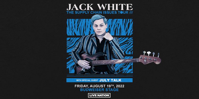 Live Nation Presents JACK WHITE: The Supply Chain Issues Tour August 19, 2022 @ Budweiser Stage doors: 6:30pm | all ages show Toronto July Talk
