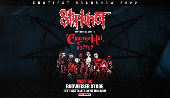 Live Nation Presents SLIPKNOT: Knotfest Roadshow with Cypress Hill & Ho99o9 May 30, 2022 Budweiser Stage doors: 5:30pm | all ages event